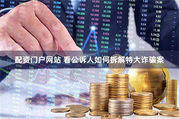配资门户网站 看公诉人如何拆解特大诈骗案