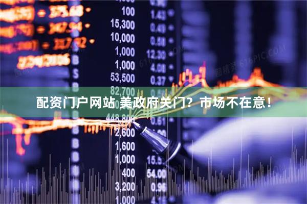 配资门户网站 美政府关门？市场不在意！